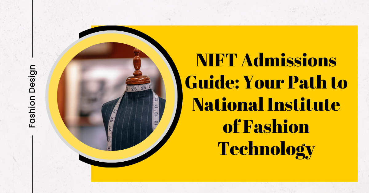 NIFT Admissions Guide: Your Path to National Institute of Fashion Technology