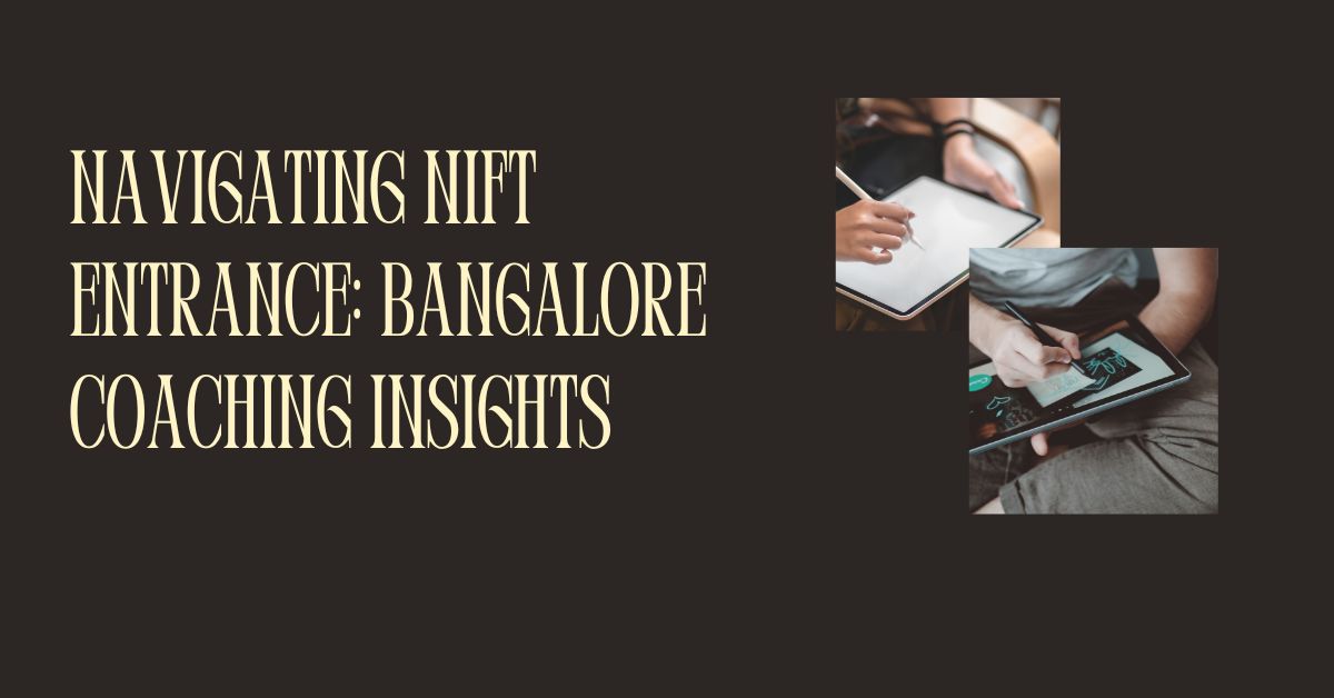 Navigating NIFT Entrance Bangalore Coaching Insights